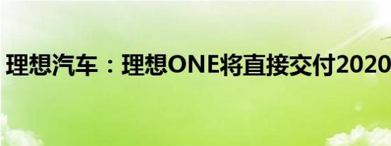 理想汽车：理想ONE将直接交付2020款车型