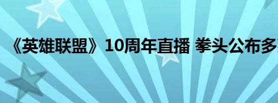 《英雄联盟》10周年直播 拳头公布多款游戏