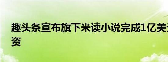 趣头条宣布旗下米读小说完成1亿美元B轮融资