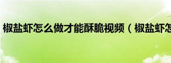 椒盐虾怎么做才能酥脆视频（椒盐虾怎么做）