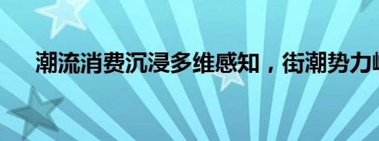 潮流消费沉浸多维感知，街潮势力崛起