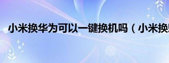 小米换华为可以一键换机吗（小米换魅族）