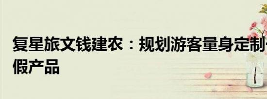复星旅文钱建农：规划游客量身定制一站式度假产品