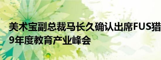 美术宝副总裁马长久确认出席FUS猎云网2019年度教育产业峰会