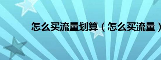 怎么买流量划算（怎么买流量）
