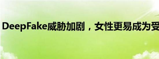 DeepFake威胁加剧，女性更易成为受害目标