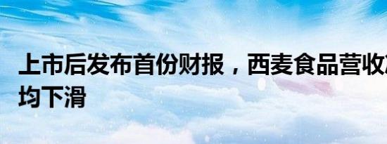上市后发布首份财报，西麦食品营收净利增速均下滑