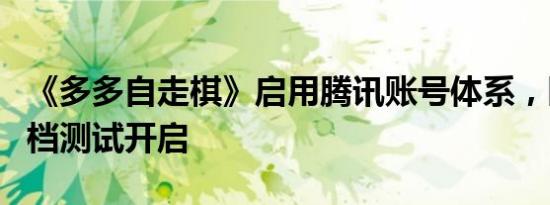 《多多自走棋》启用腾讯账号体系，限号不删档测试开启