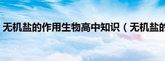 无机盐的作用生物高中知识（无机盐的作用）