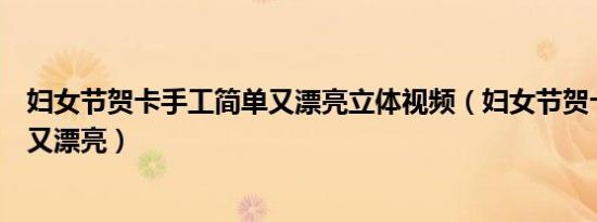 妇女节贺卡手工简单又漂亮立体视频（妇女节贺卡手工简单又漂亮）