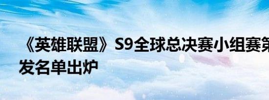 《英雄联盟》S9全球总决赛小组赛第二日首发名单出炉