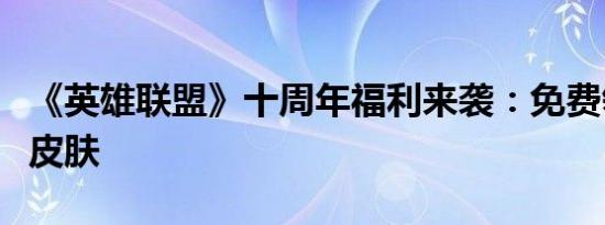 《英雄联盟》十周年福利来袭：免费领取限定皮肤