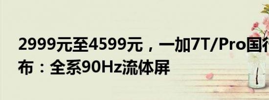 2999元至4599元，一加7T/Pro国行正式发布：全系90Hz流体屏