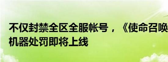 不仅封禁全区全服帐号，《使命召唤Online》机器处罚即将上线