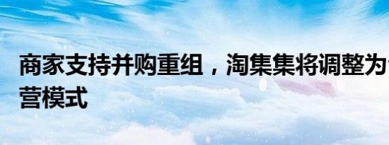 商家支持并购重组，淘集集将调整为合伙人自营模式
