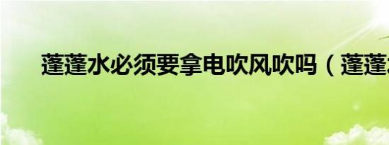 蓬蓬水必须要拿电吹风吹吗（蓬蓬水）