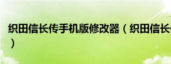 织田信长传手机版修改器（织田信长传修改器）