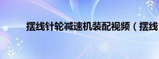 摆线针轮减速机装配视频（摆线）