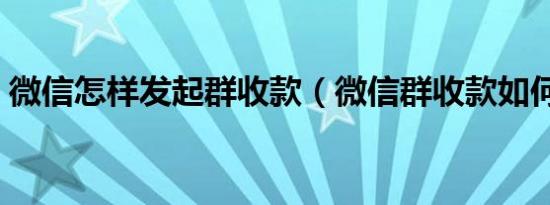 微信怎样发起群收款（微信群收款如何发起）