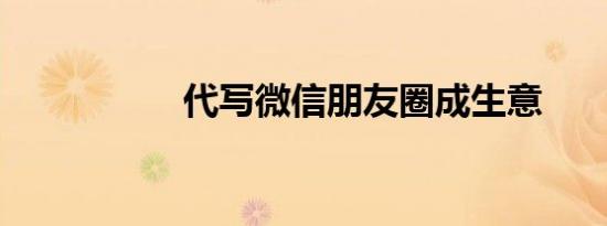 代写微信朋友圈成生意