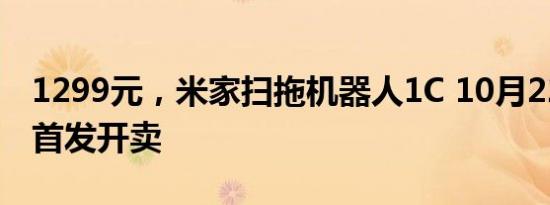 1299元，米家扫拖机器人1C 10月22日10点首发开卖