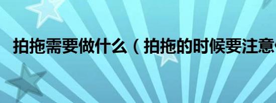拍拖需要做什么（拍拖的时候要注意什么）