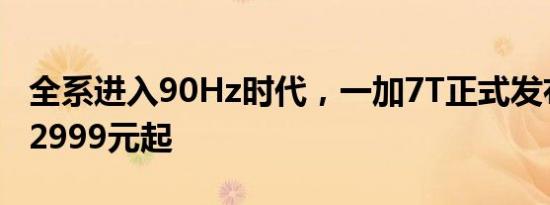 全系进入90Hz时代，一加7T正式发布，售价2999元起