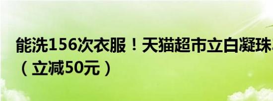 能洗156次衣服！天猫超市立白凝珠3盒59元（立减50元）