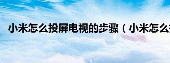小米怎么投屏电视的步骤（小米怎么投屏）