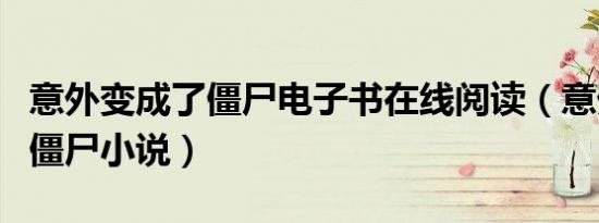 意外变成了僵尸电子书在线阅读（意外变成了僵尸小说）