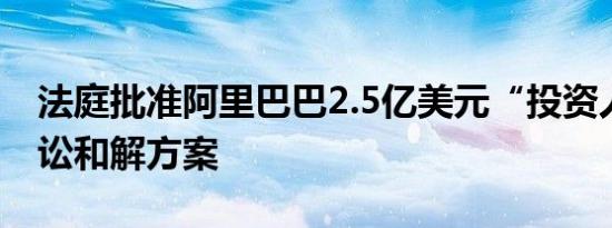 法庭批准阿里巴巴2.5亿美元“投资人集体诉讼和解方案