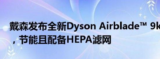戴森发布全新Dyson Airblade™ 9kJ干手器，节能且配备HEPA滤网