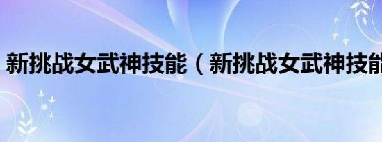 新挑战女武神技能（新挑战女武神技能加点）