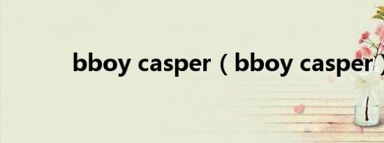 bboy casper（bboy casper）