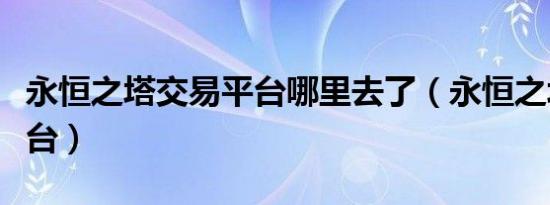 永恒之塔交易平台哪里去了（永恒之塔交易平台）