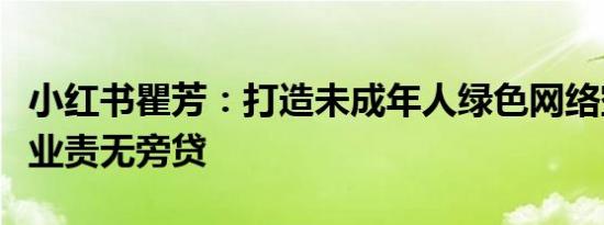 小红书瞿芳：打造未成年人绿色网络空间，企业责无旁贷
