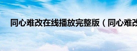 同心难改在线播放完整版（同心难改吧）