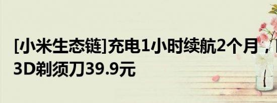 [小米生态链]充电1小时续航2个月，映趣男士3D剃须刀39.9元
