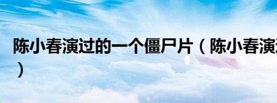 陈小春演过的一个僵尸片（陈小春演过的鬼片）