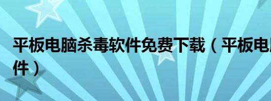 平板电脑杀毒软件免费下载（平板电脑杀毒软件）