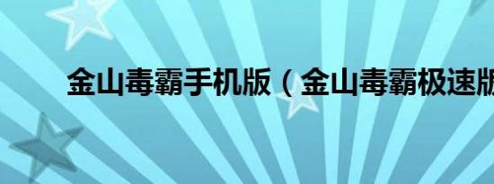 金山毒霸手机版（金山毒霸极速版）