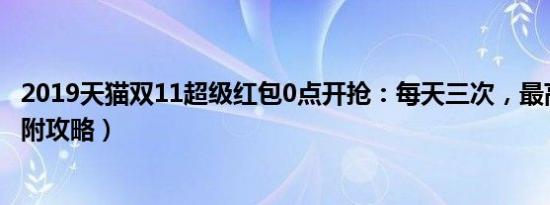 2019天猫双11超级红包0点开抢：每天三次，最高1111元（附攻略）