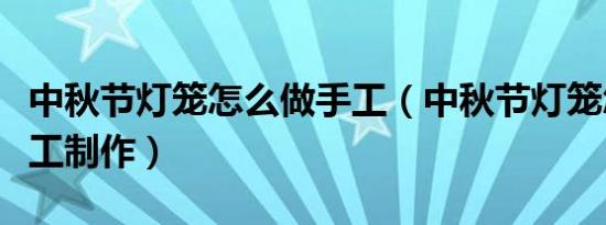 中秋节灯笼怎么做手工（中秋节灯笼怎么做手工制作）