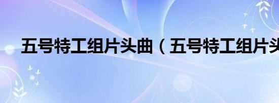 五号特工组片头曲（五号特工组片头曲）