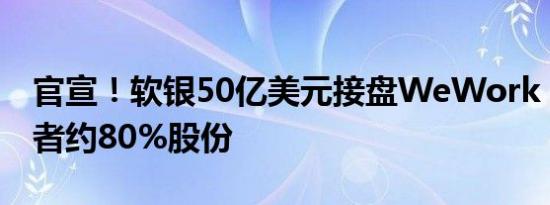 官宣！软银50亿美元接盘WeWork，持有后者约80%股份