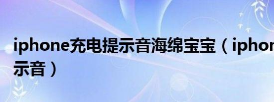 iphone充电提示音海绵宝宝（iphone充电提示音）