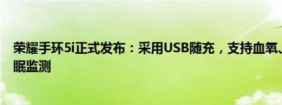 荣耀手环5i正式发布：采用USB随充，支持血氧、心率、睡眠监测