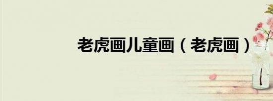老虎画儿童画（老虎画）
