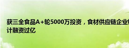 获三全食品A+轮5000万投资，食材供应链企业锅圈A轮累计融资过亿