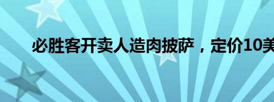 必胜客开卖人造肉披萨，定价10美元
